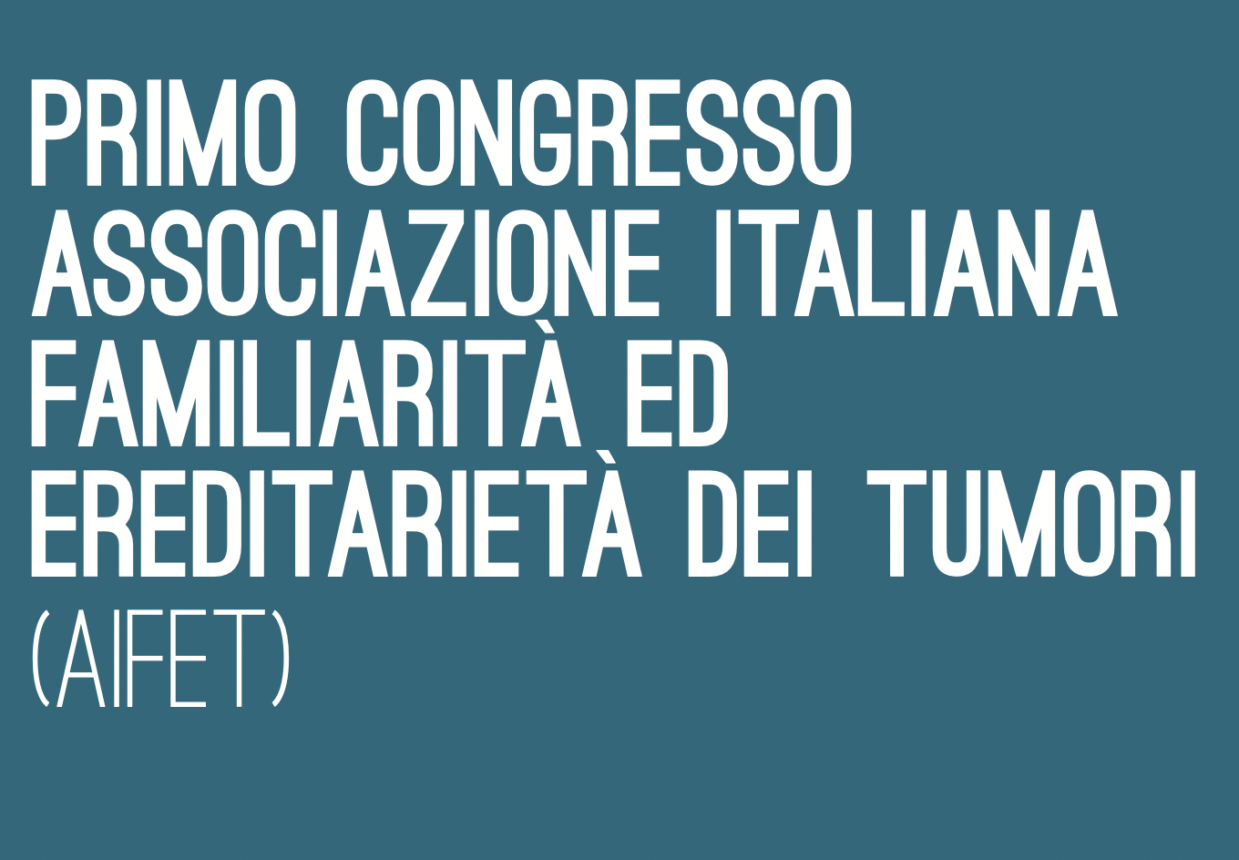 Primo Congresso Associazione Italiana Familiarità ed Ereditarietà dei Tumori (AIFET)